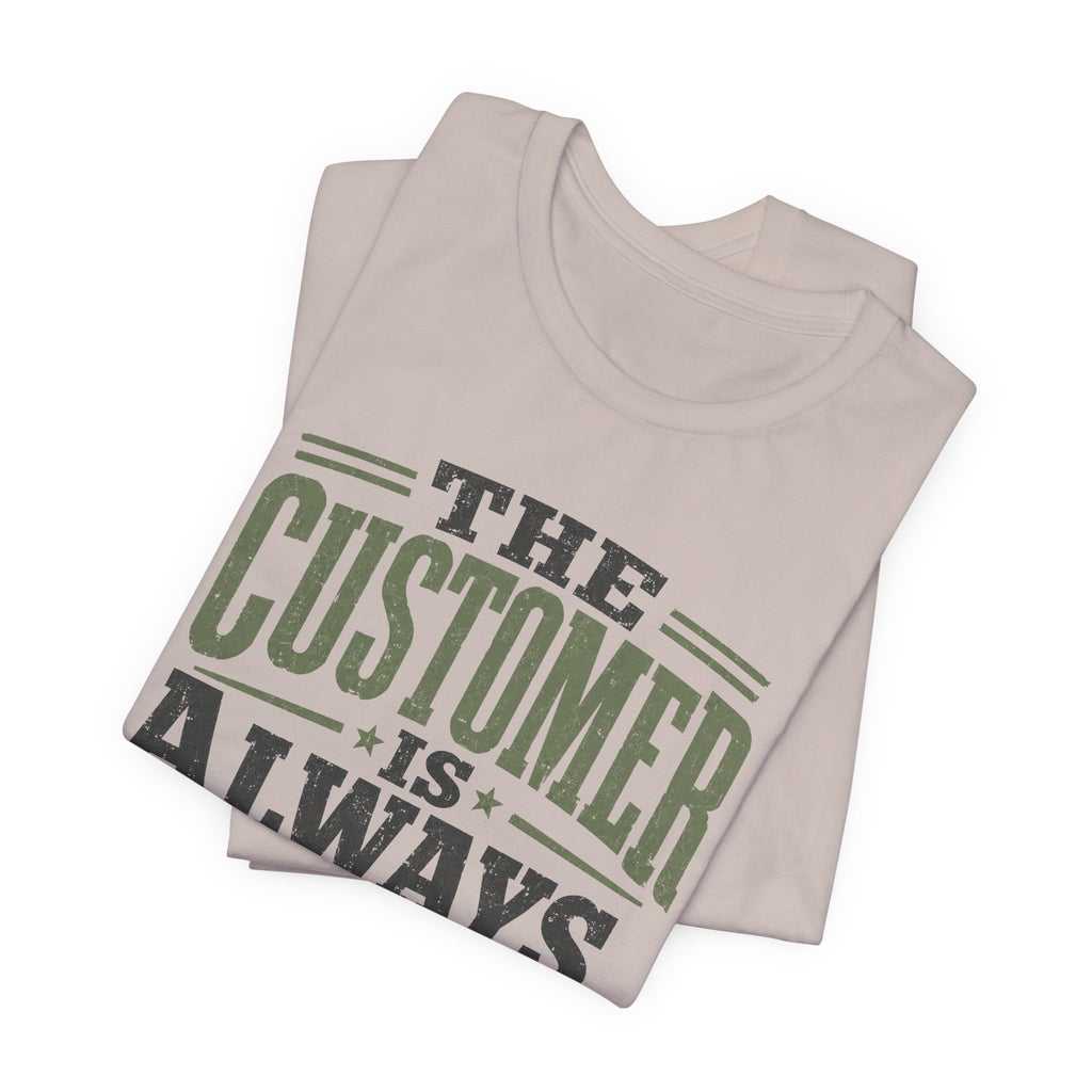 The Customer Is Always Unisex T-Shirt