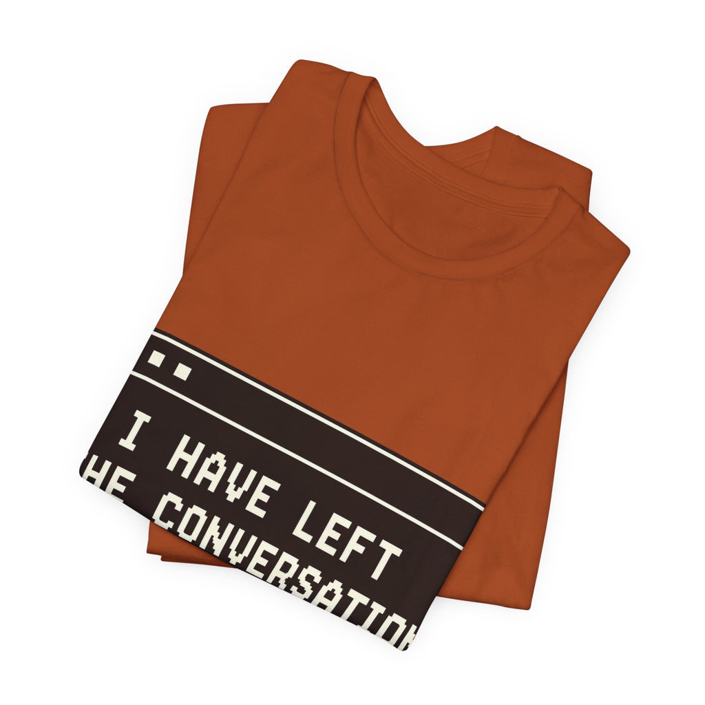 I Have Left The Conversation Unisex T-Shirt