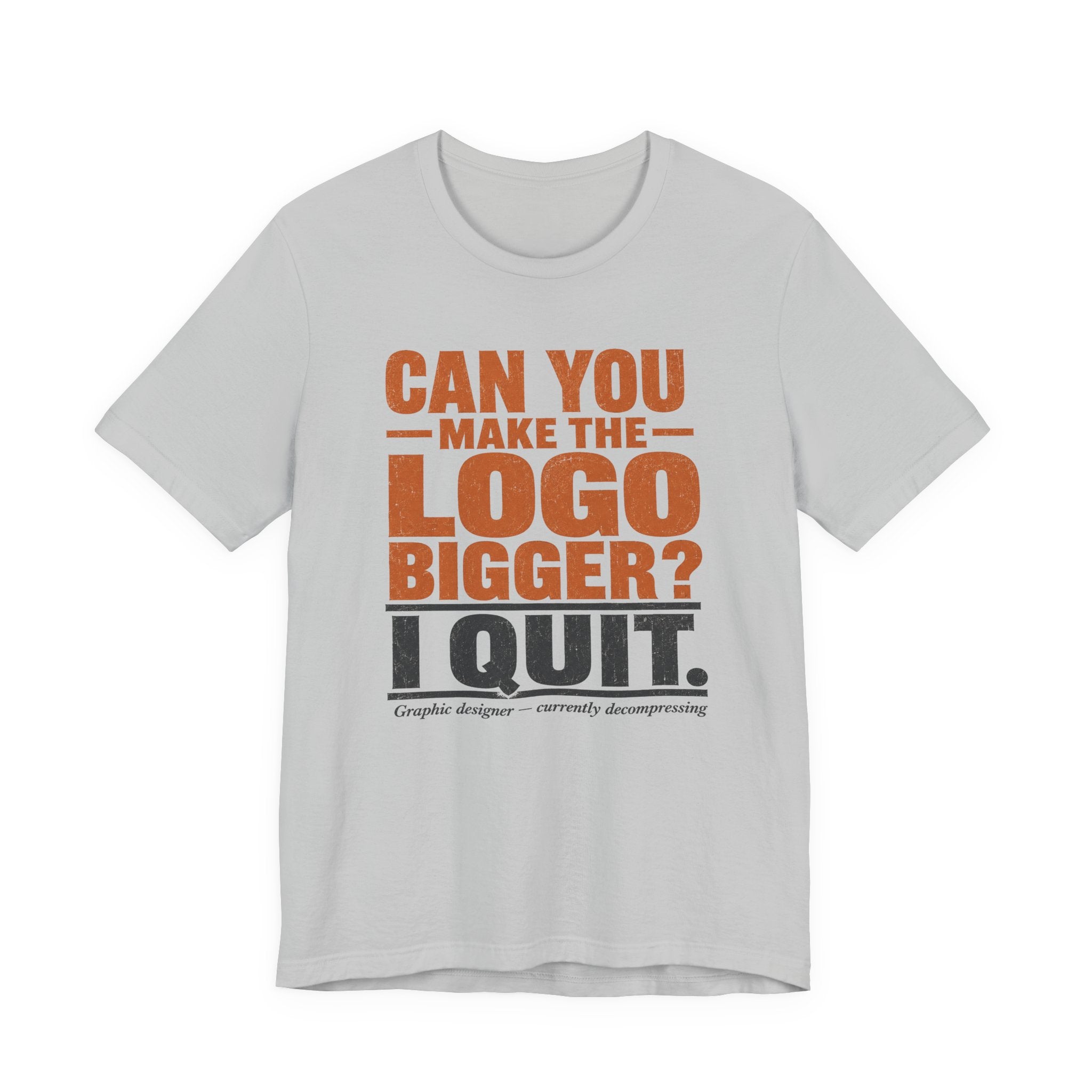 Can You Make the Logo Bigger? I Quit. Unisex T-Shirt