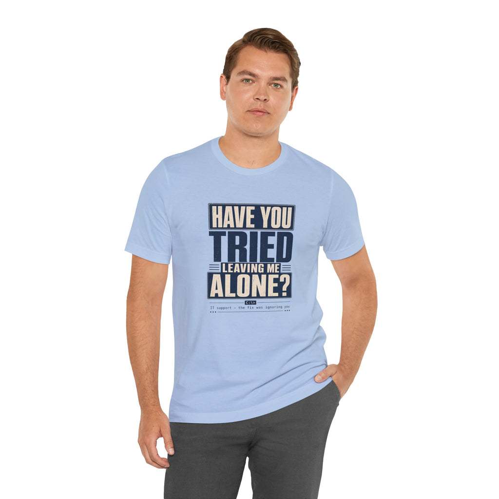 Have You Tried Leaving Me Alone? Unisex T-Shirt