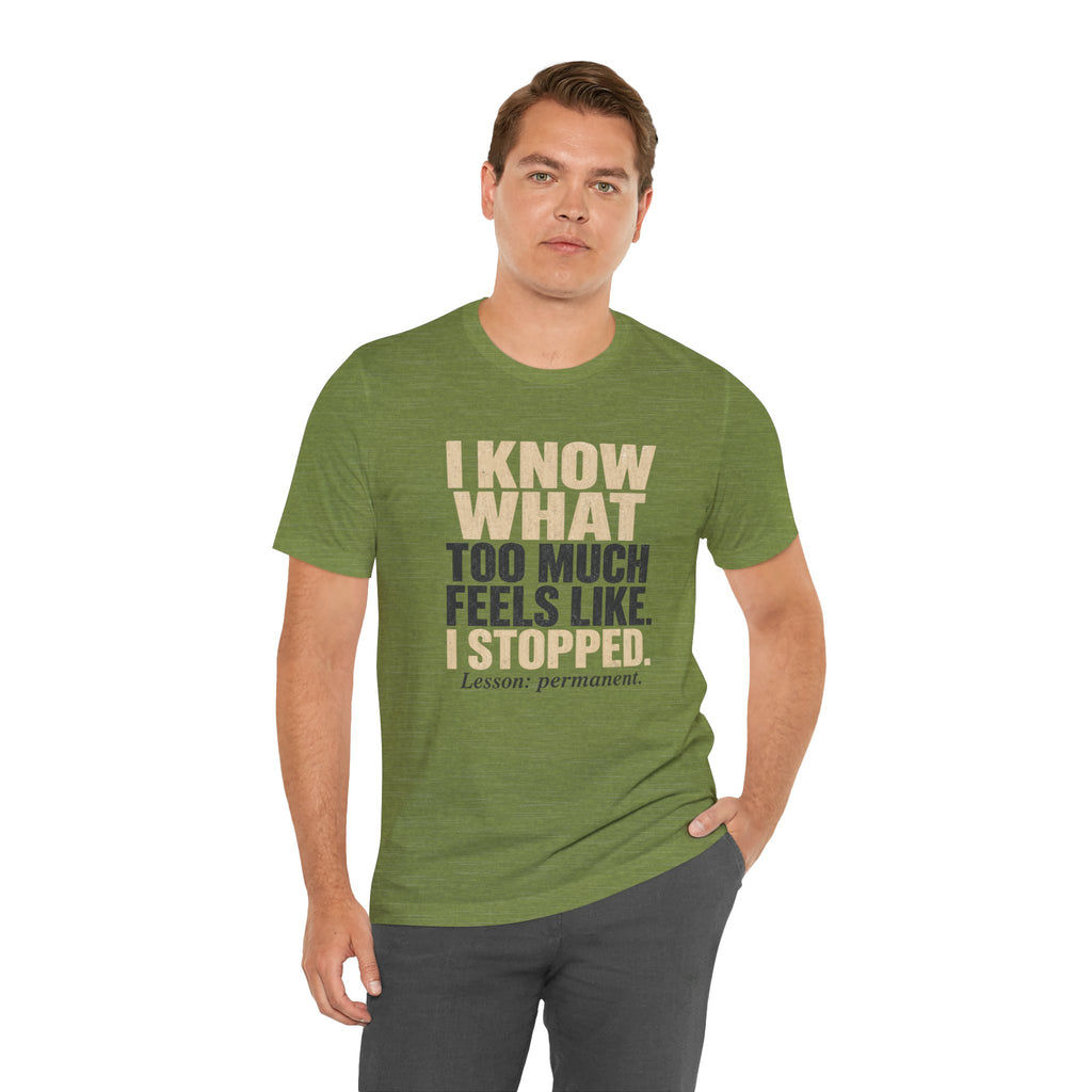 I Know What Too Much Feels Like I Stopped Unisex T-Shirt