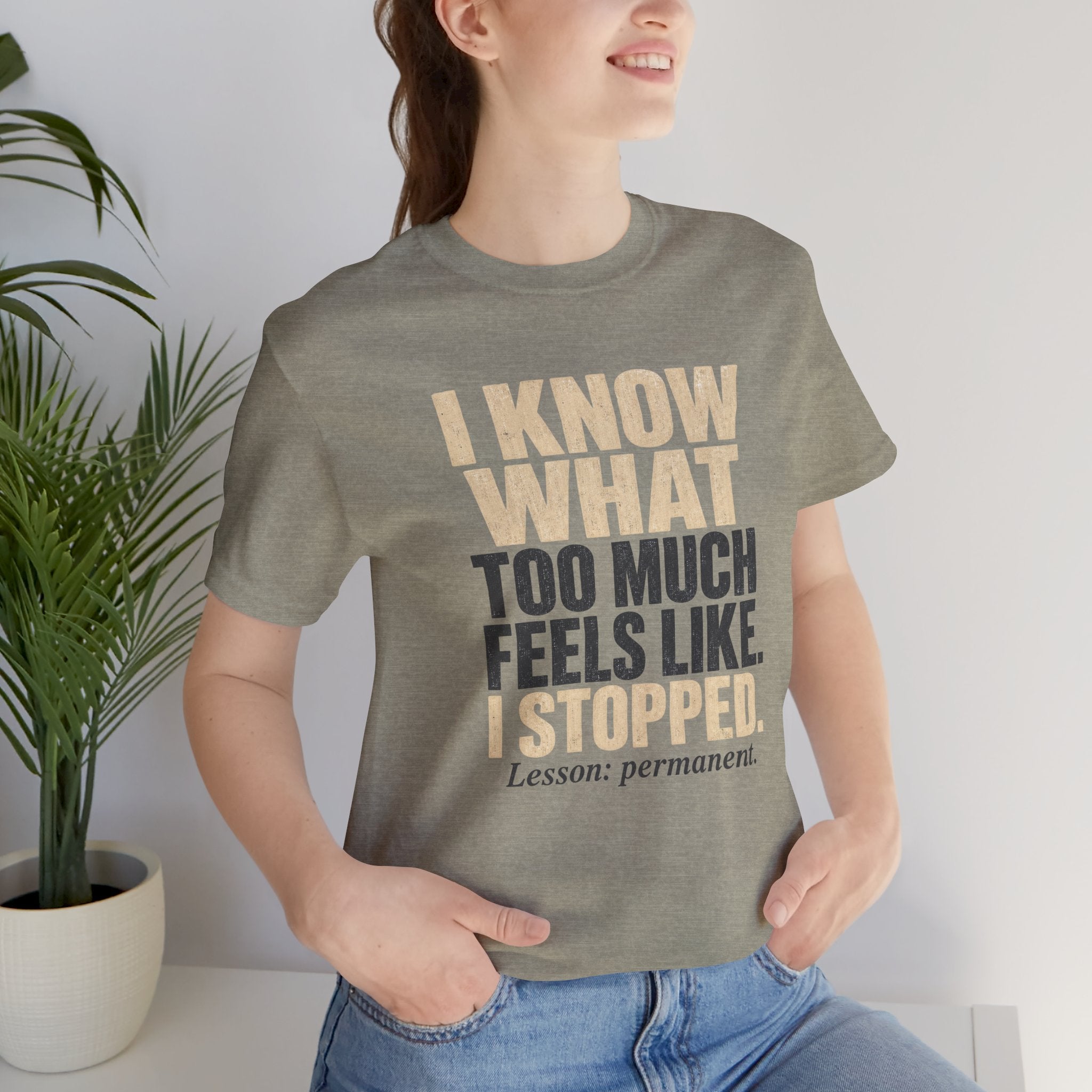 I Know What Too Much Feels Like I Stopped Unisex T-Shirt