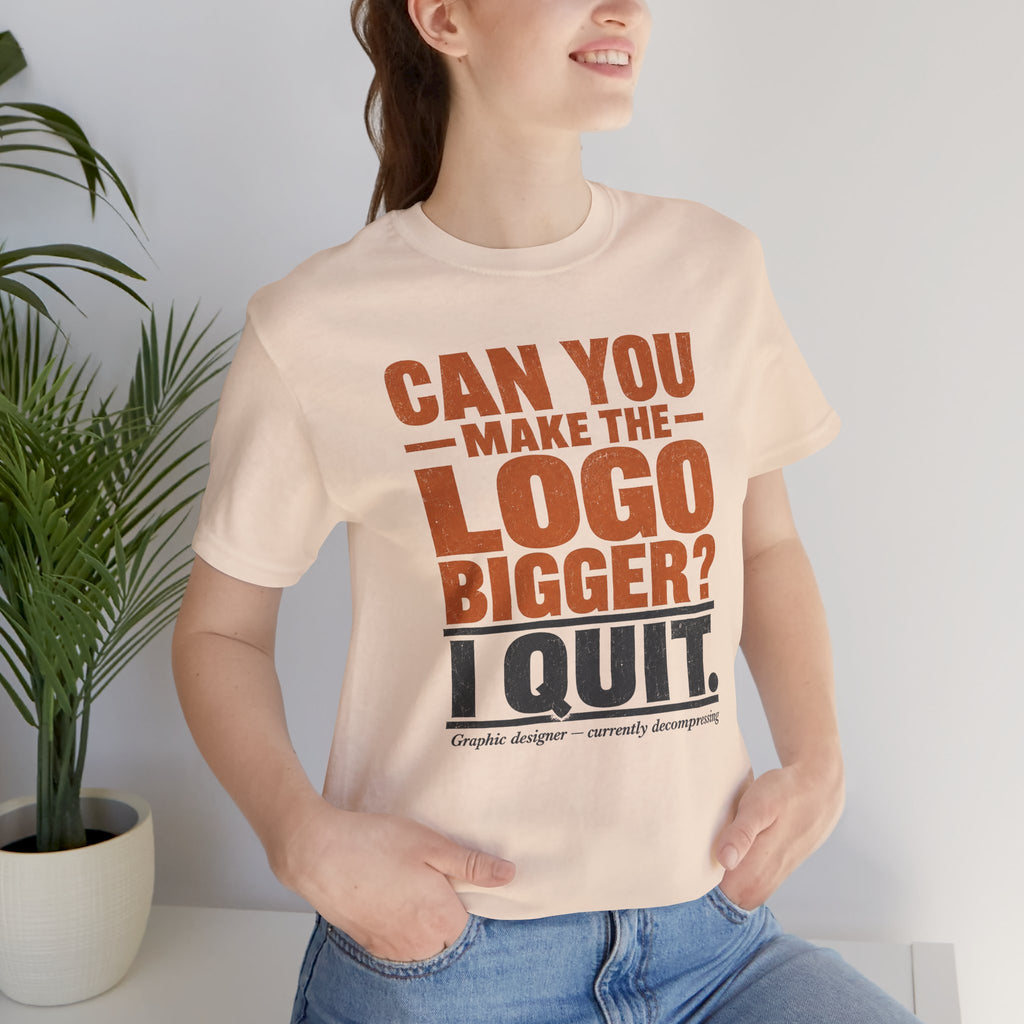 Can You Make the Logo Bigger? I Quit. Unisex T-Shirt
