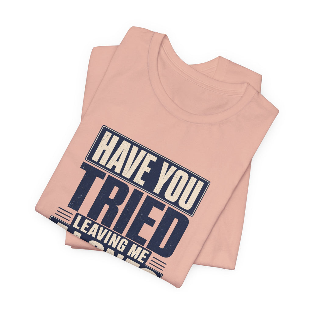 Have You Tried Leaving Me Alone? Unisex T-Shirt