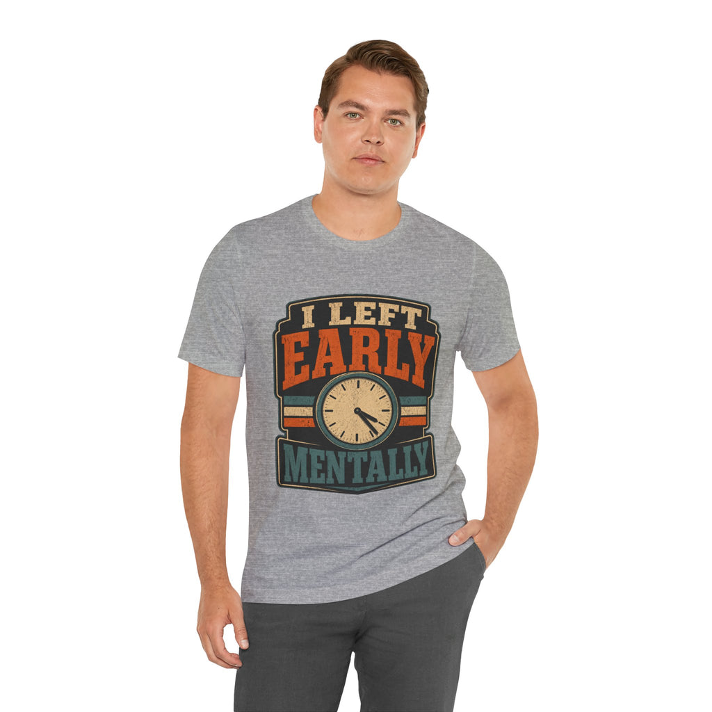 I Left Early Mentally Unisex T-Shirt