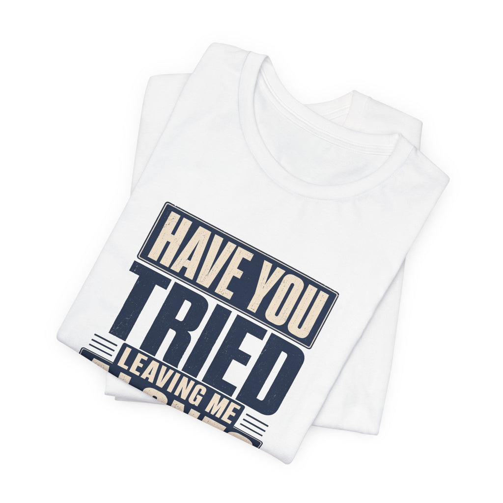 Have You Tried Leaving Me Alone? Unisex T-Shirt