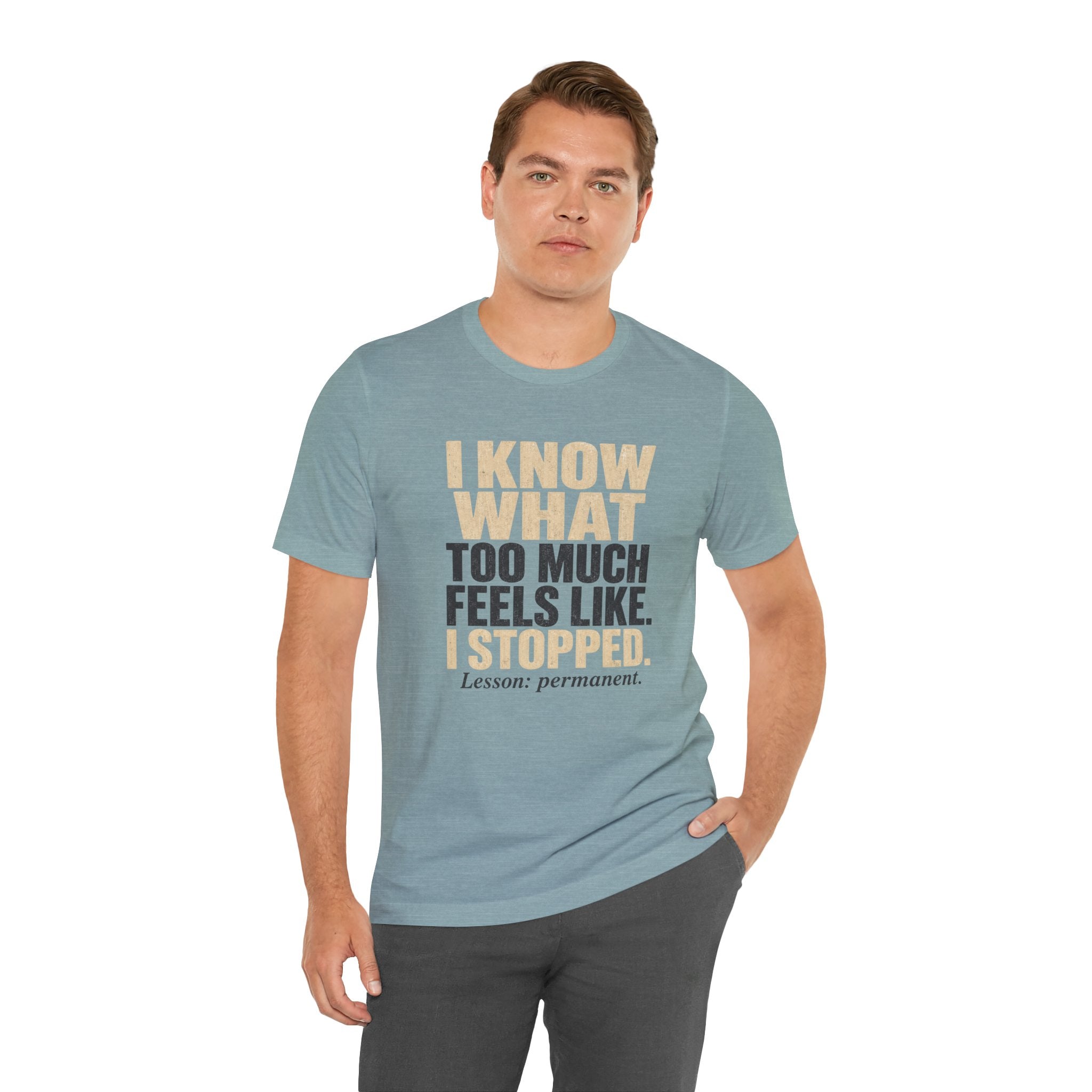I Know What Too Much Feels Like I Stopped Unisex T-Shirt