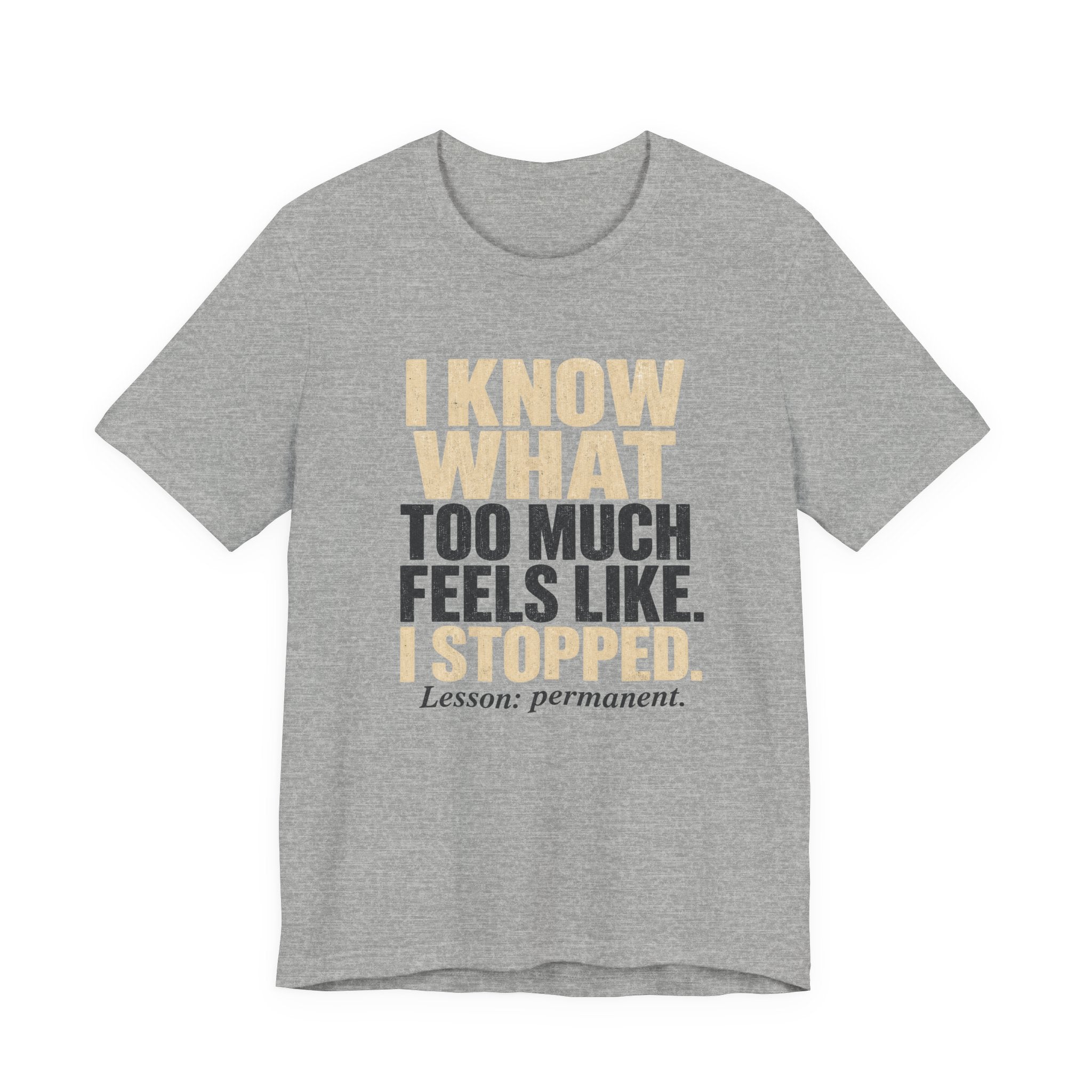 I Know What Too Much Feels Like I Stopped Unisex T-Shirt