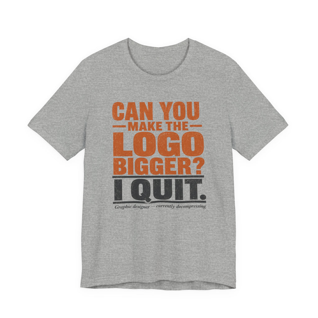 Can You Make the Logo Bigger? I Quit. Unisex T-Shirt