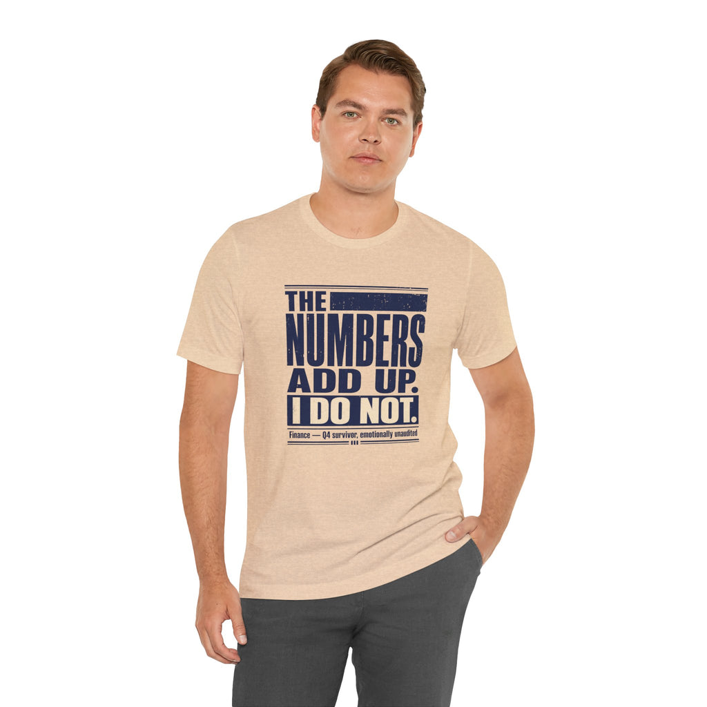 The Numbers Add Up. I Do Not. Unisex T-Shirt — Funny Finance Tee, Accountant Burnout Gift, Q4 Survivor Humor Shirt