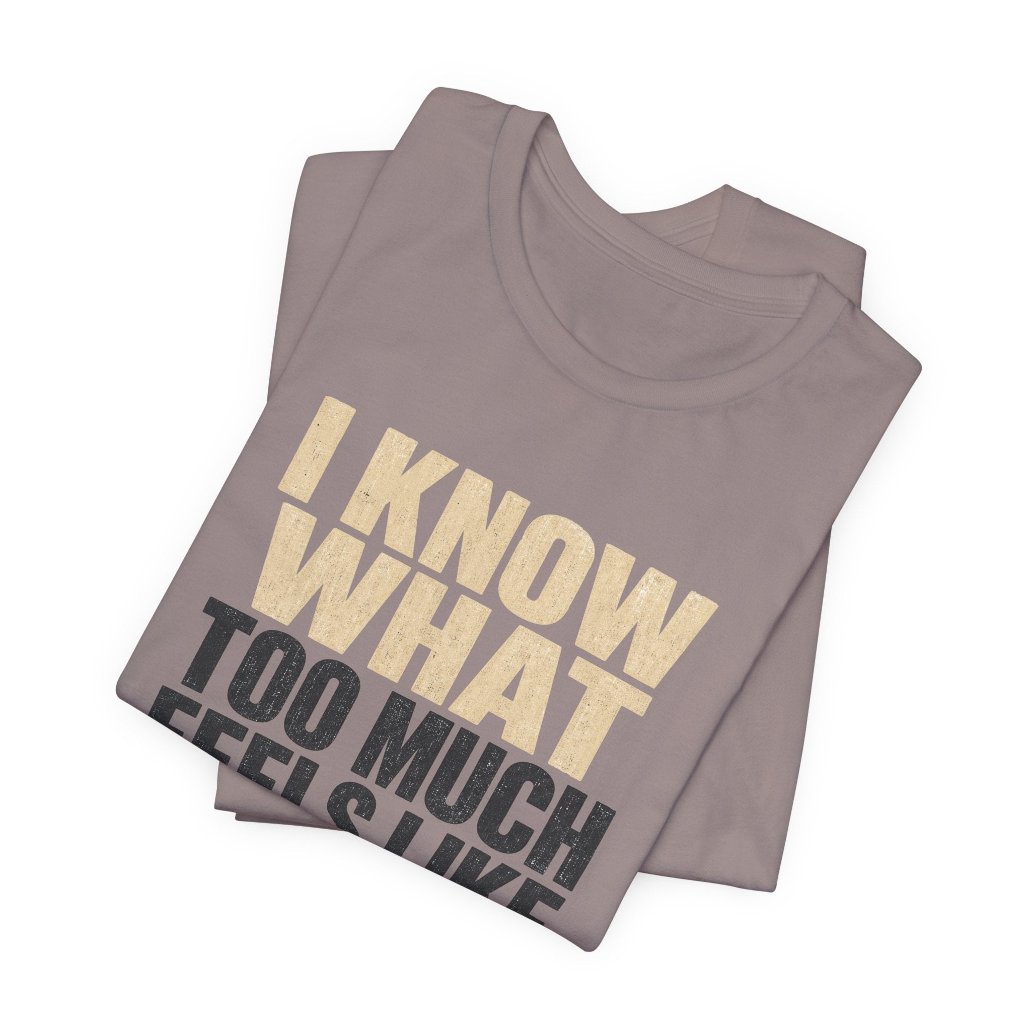 I Know What Too Much Feels Like I Stopped Unisex T-Shirt