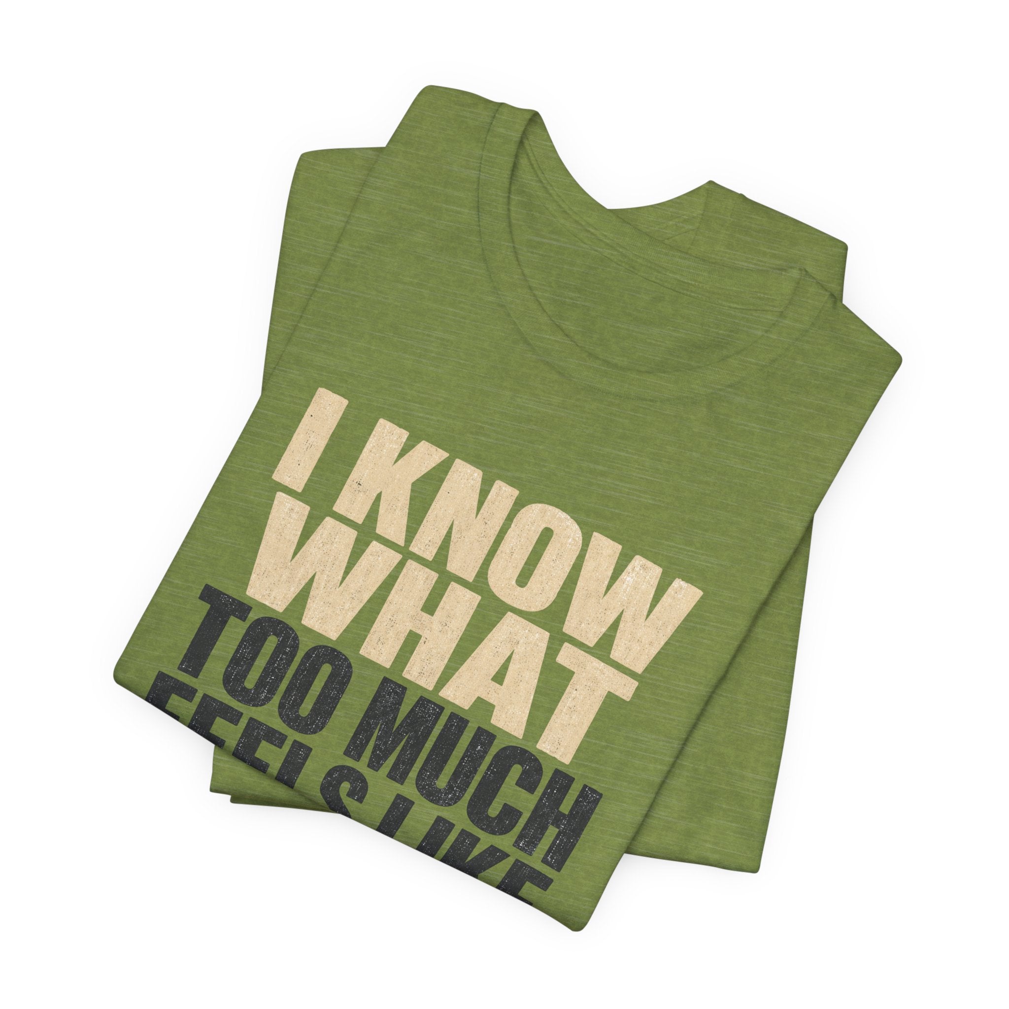 I Know What Too Much Feels Like I Stopped Unisex T-Shirt