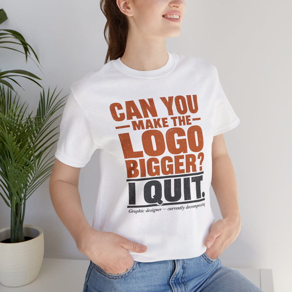 Can You Make the Logo Bigger? I Quit. Unisex T-Shirt