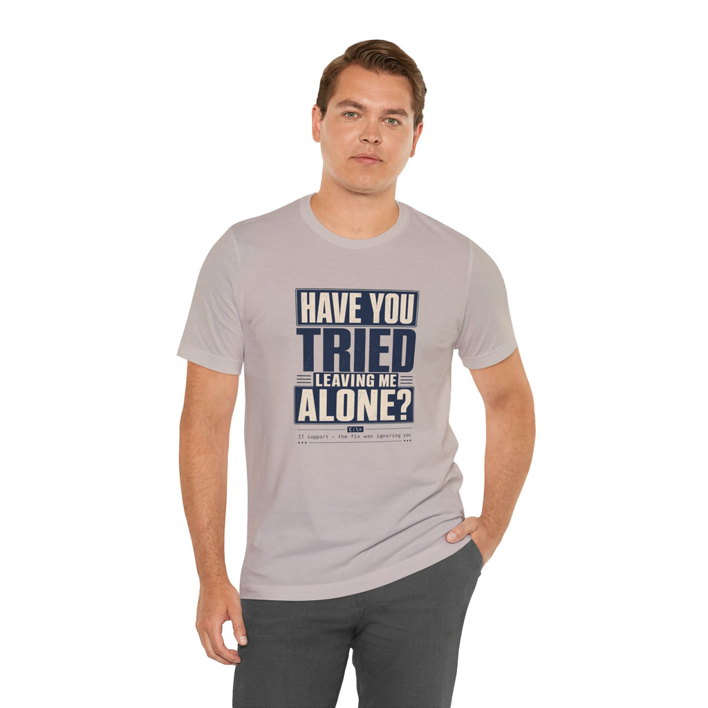 Have You Tried Leaving Me Alone? Unisex T-Shirt