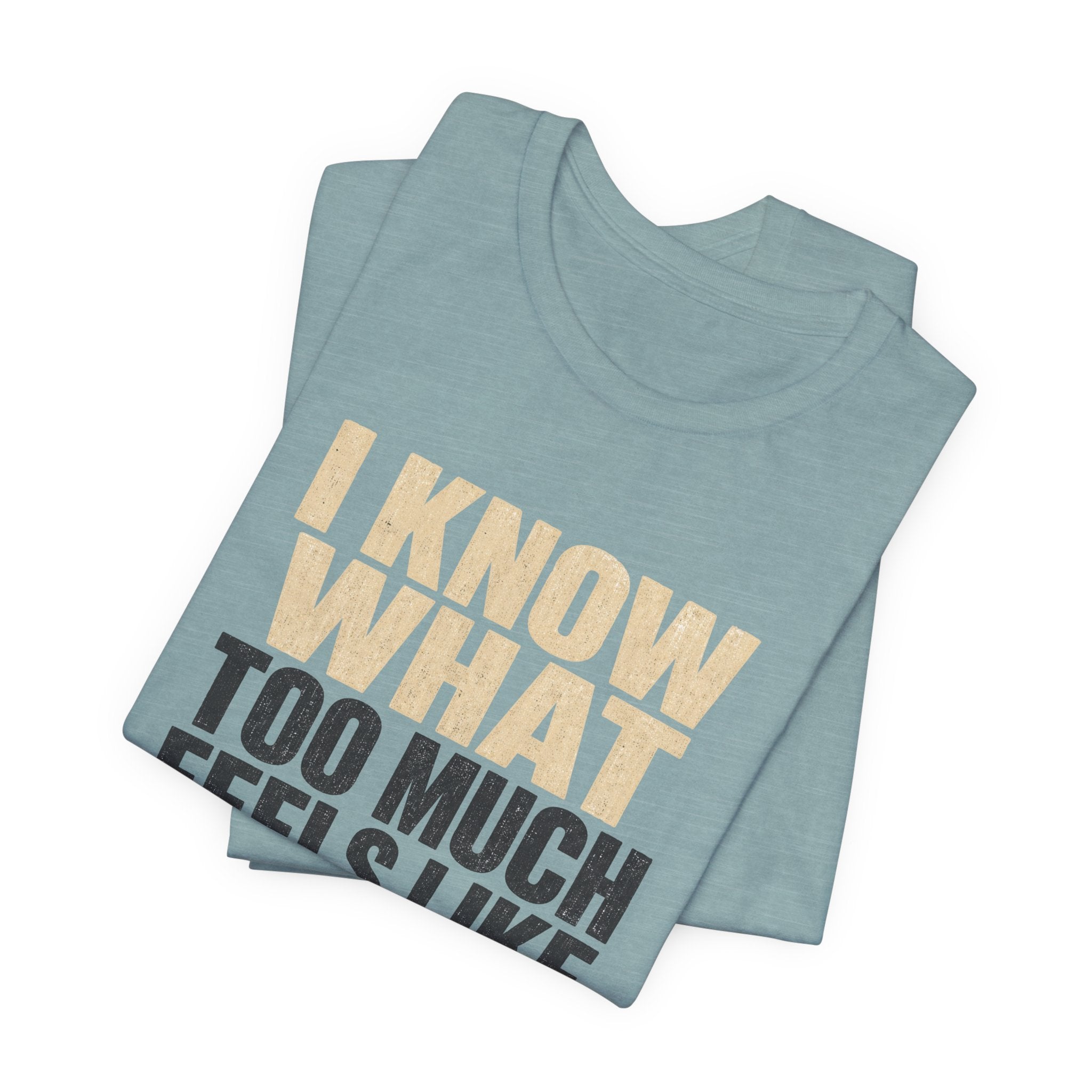 I Know What Too Much Feels Like I Stopped Unisex T-Shirt