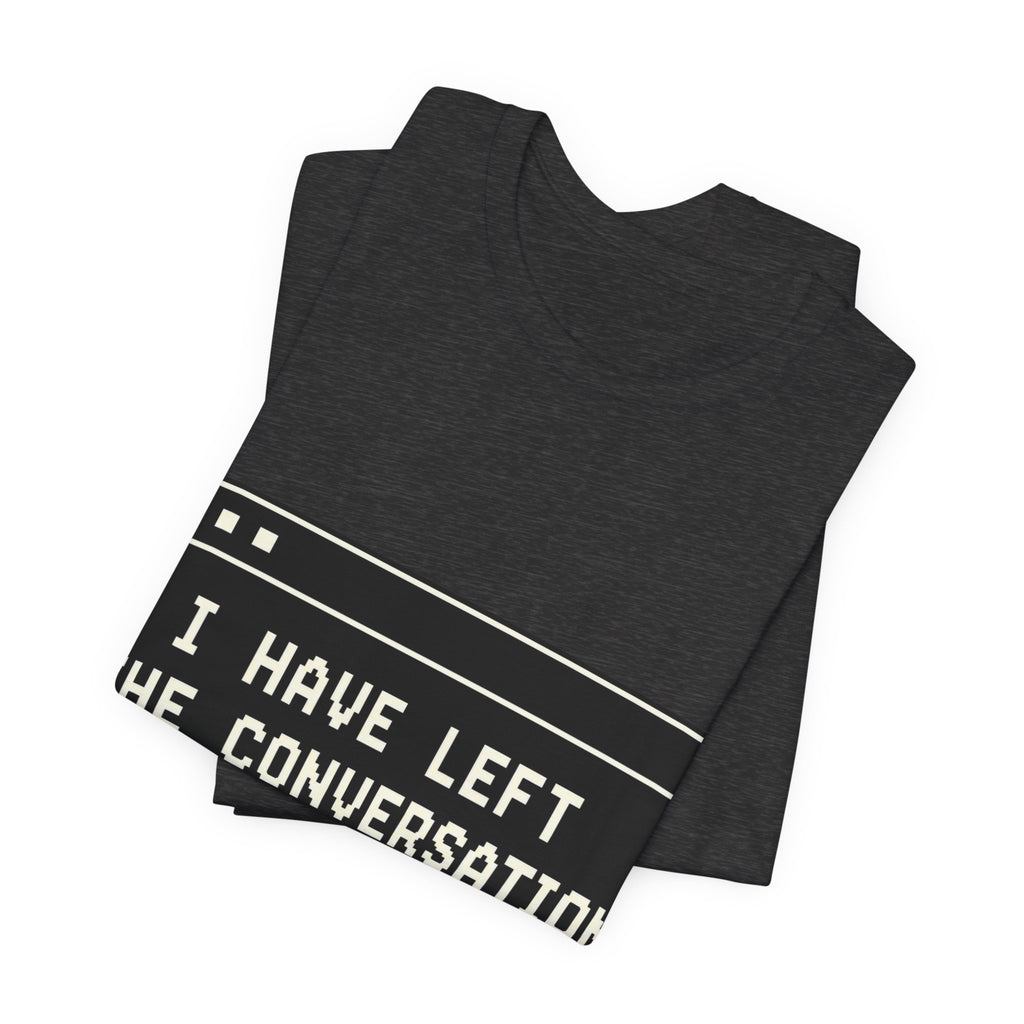 I Have Left The Conversation Unisex T-Shirt