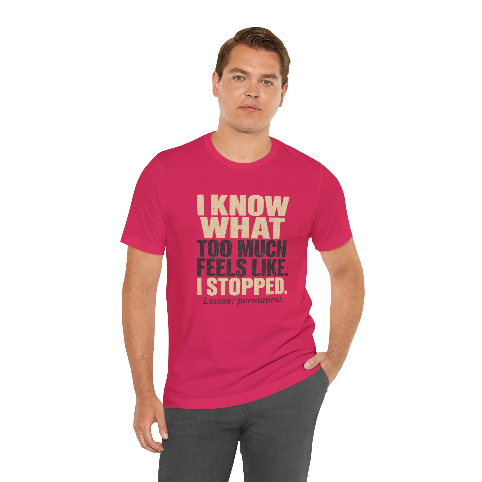 I Know What Too Much Feels Like I Stopped Unisex T-Shirt
