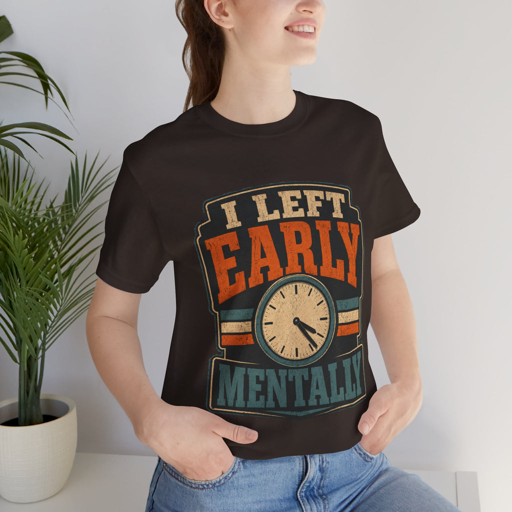 I Left Early Mentally Unisex T-Shirt