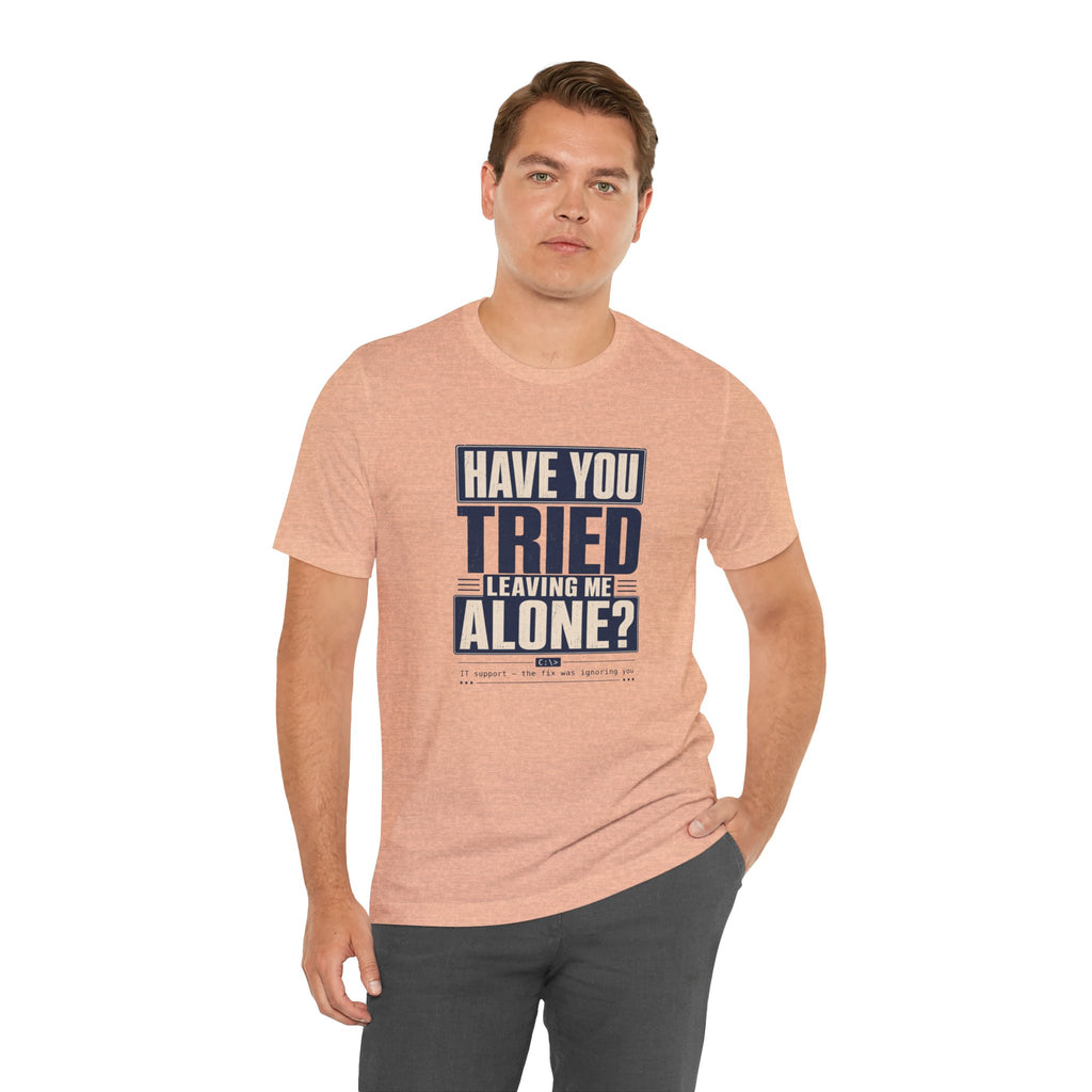 Have You Tried Leaving Me Alone? Unisex T-Shirt