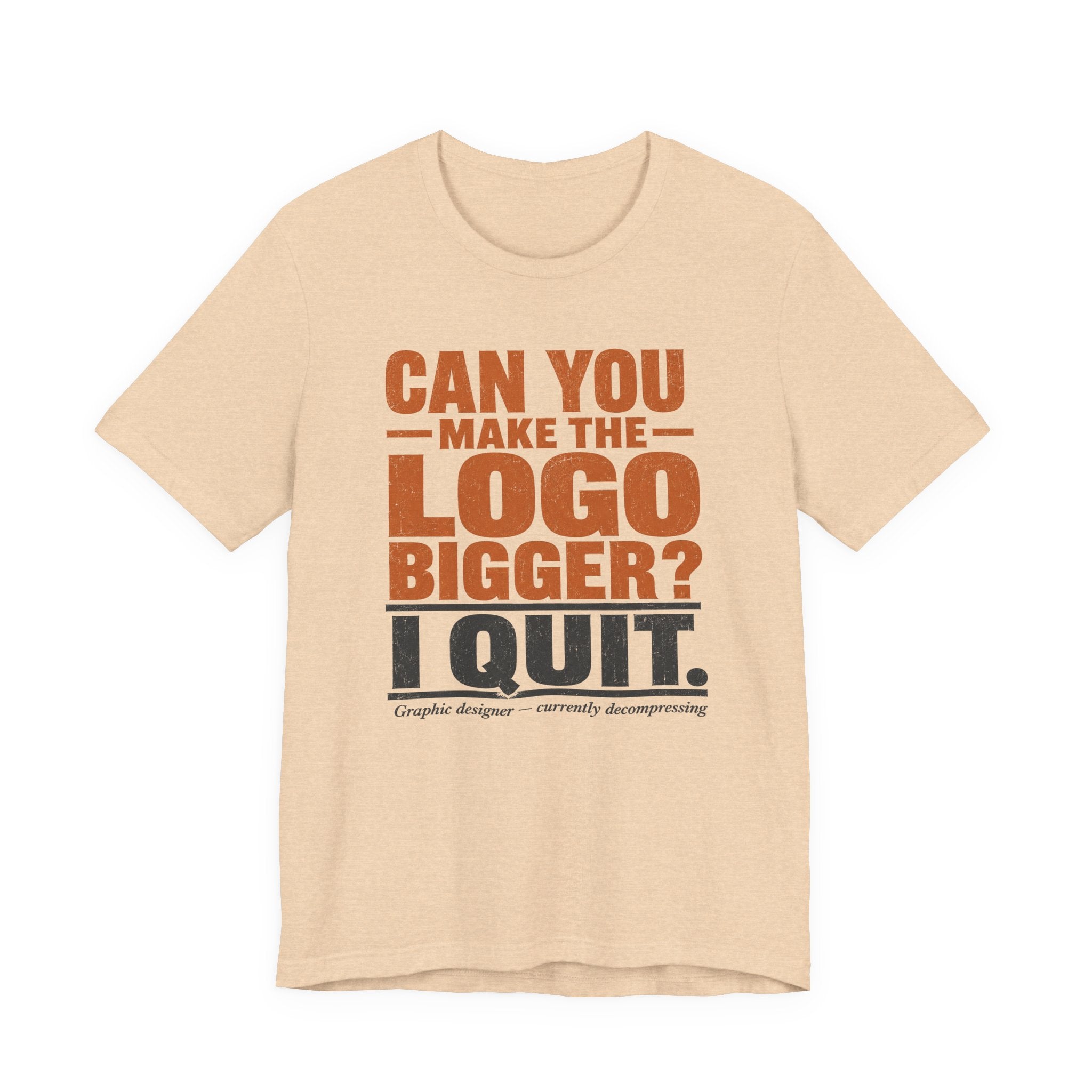 Can You Make the Logo Bigger? I Quit. Unisex T-Shirt