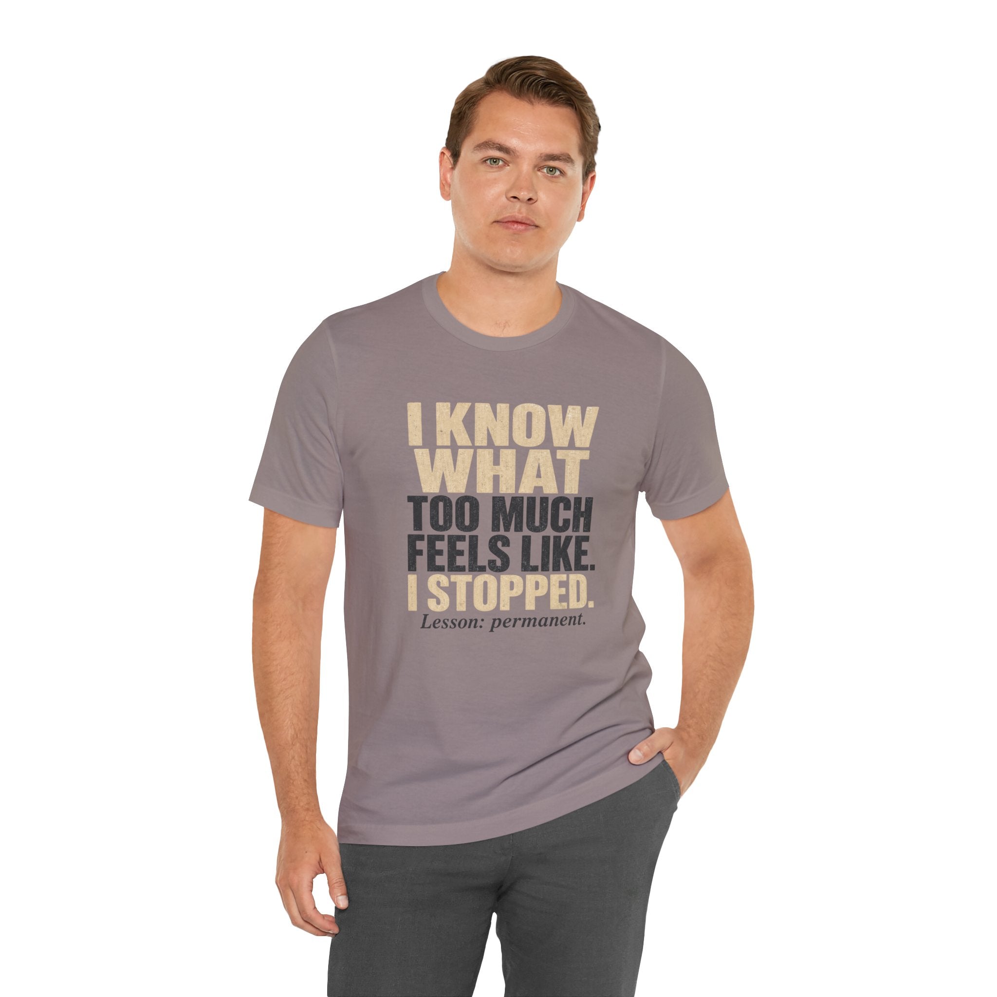 I Know What Too Much Feels Like I Stopped Unisex T-Shirt