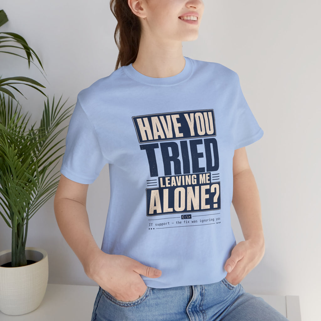 Have You Tried Leaving Me Alone? Unisex T-Shirt