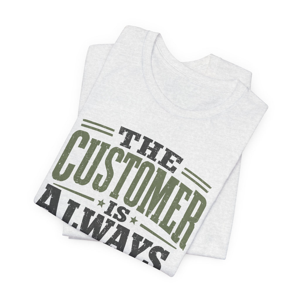 The Customer Is Always Unisex T-Shirt