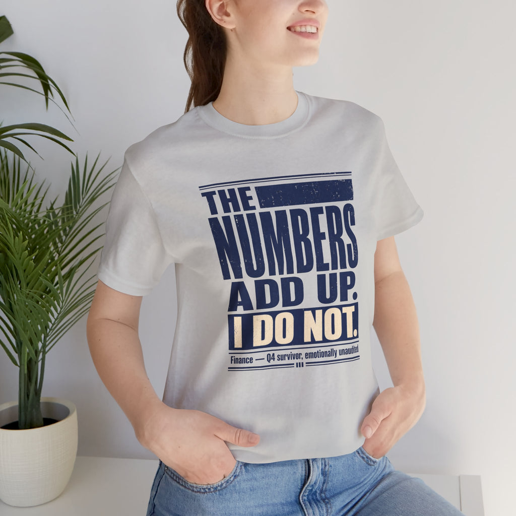 The Numbers Add Up. I Do Not. Unisex T-Shirt — Funny Finance Tee, Accountant Burnout Gift, Q4 Survivor Humor Shirt