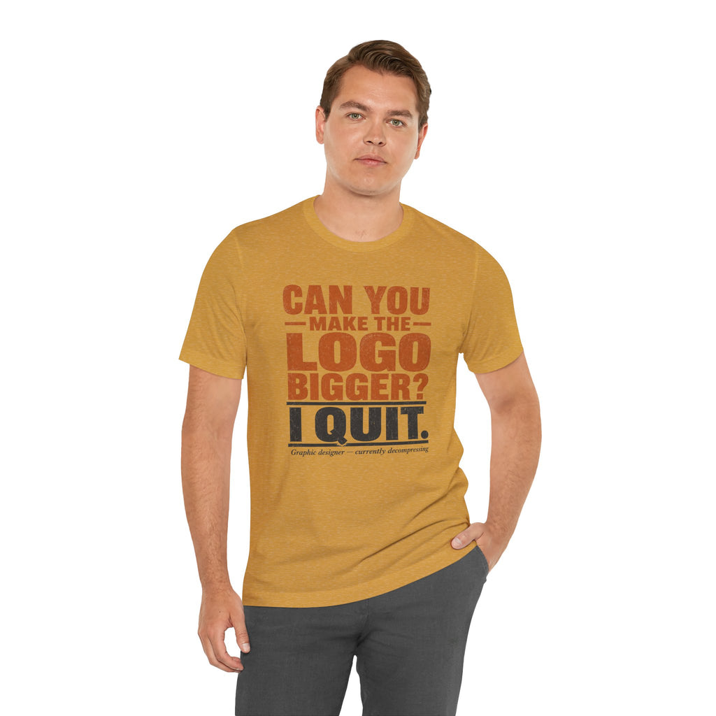 Can You Make the Logo Bigger? I Quit. Unisex T-Shirt