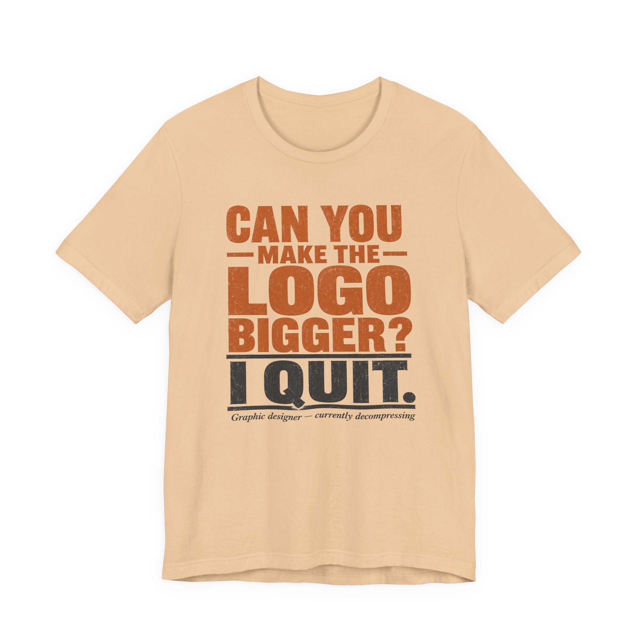 Can You Make the Logo Bigger? I Quit. Unisex T-Shirt