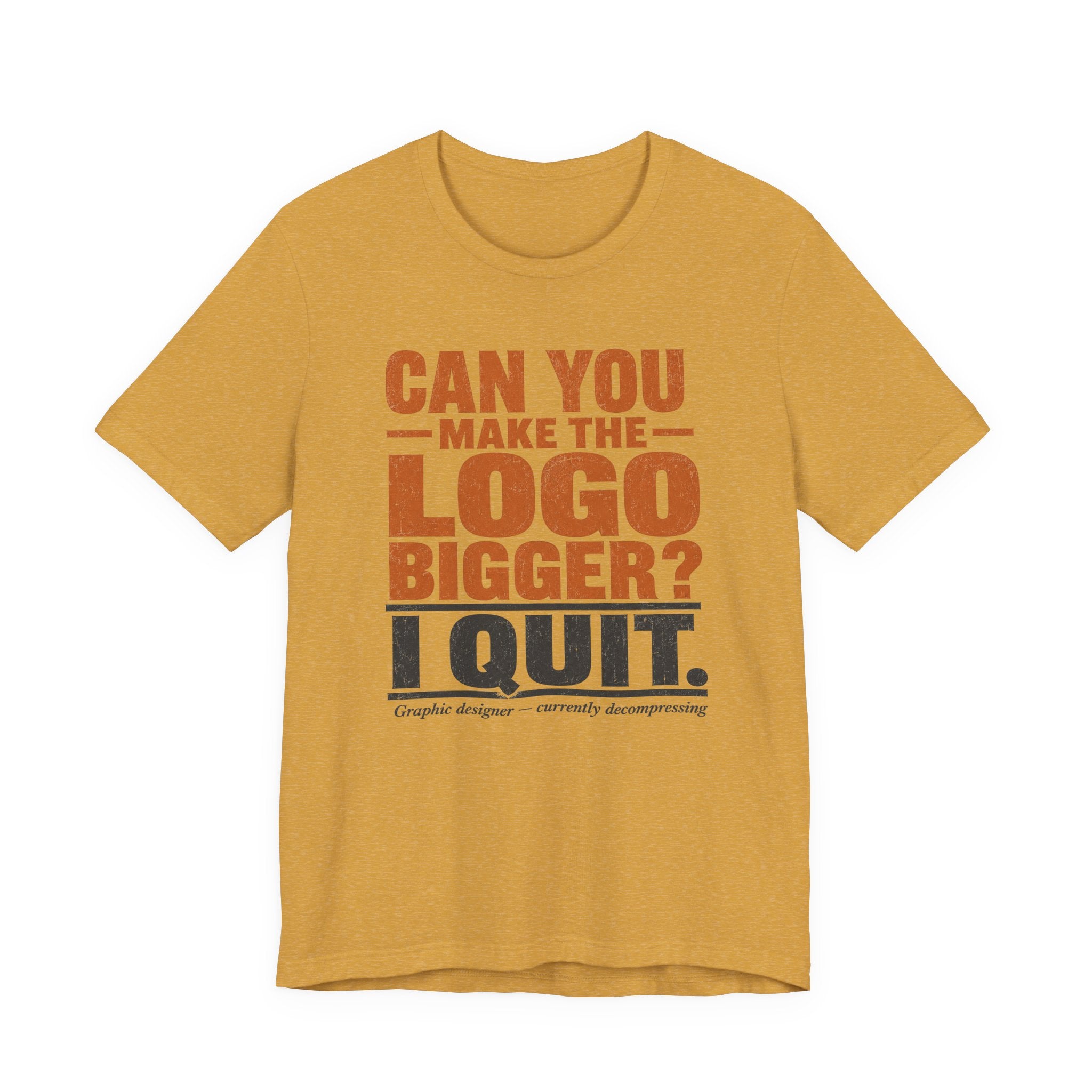 Can You Make the Logo Bigger? I Quit. Unisex T-Shirt
