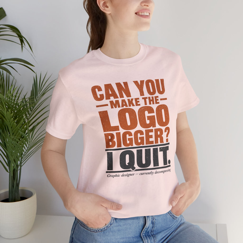 Can You Make the Logo Bigger? I Quit. Unisex T-Shirt