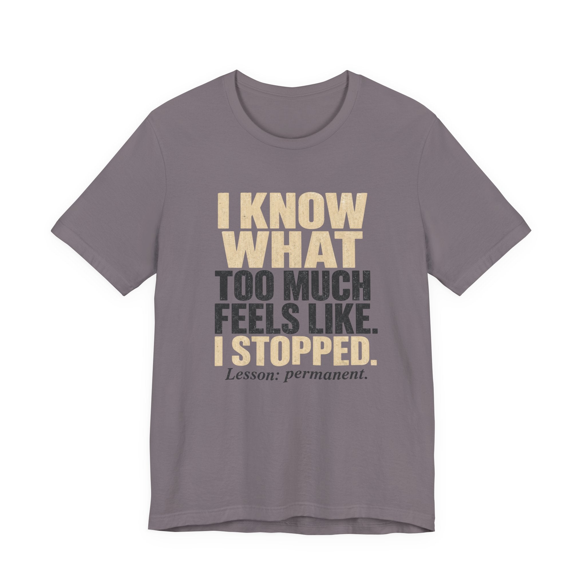 I Know What Too Much Feels Like I Stopped Unisex T-Shirt
