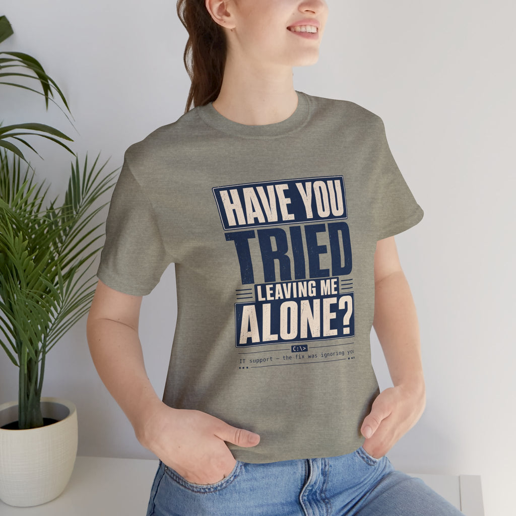 Have You Tried Leaving Me Alone? Unisex T-Shirt