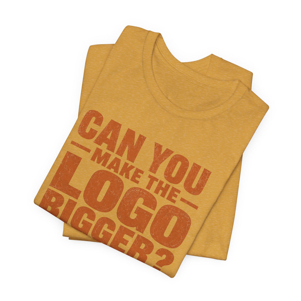 Can You Make the Logo Bigger? I Quit. Unisex T-Shirt