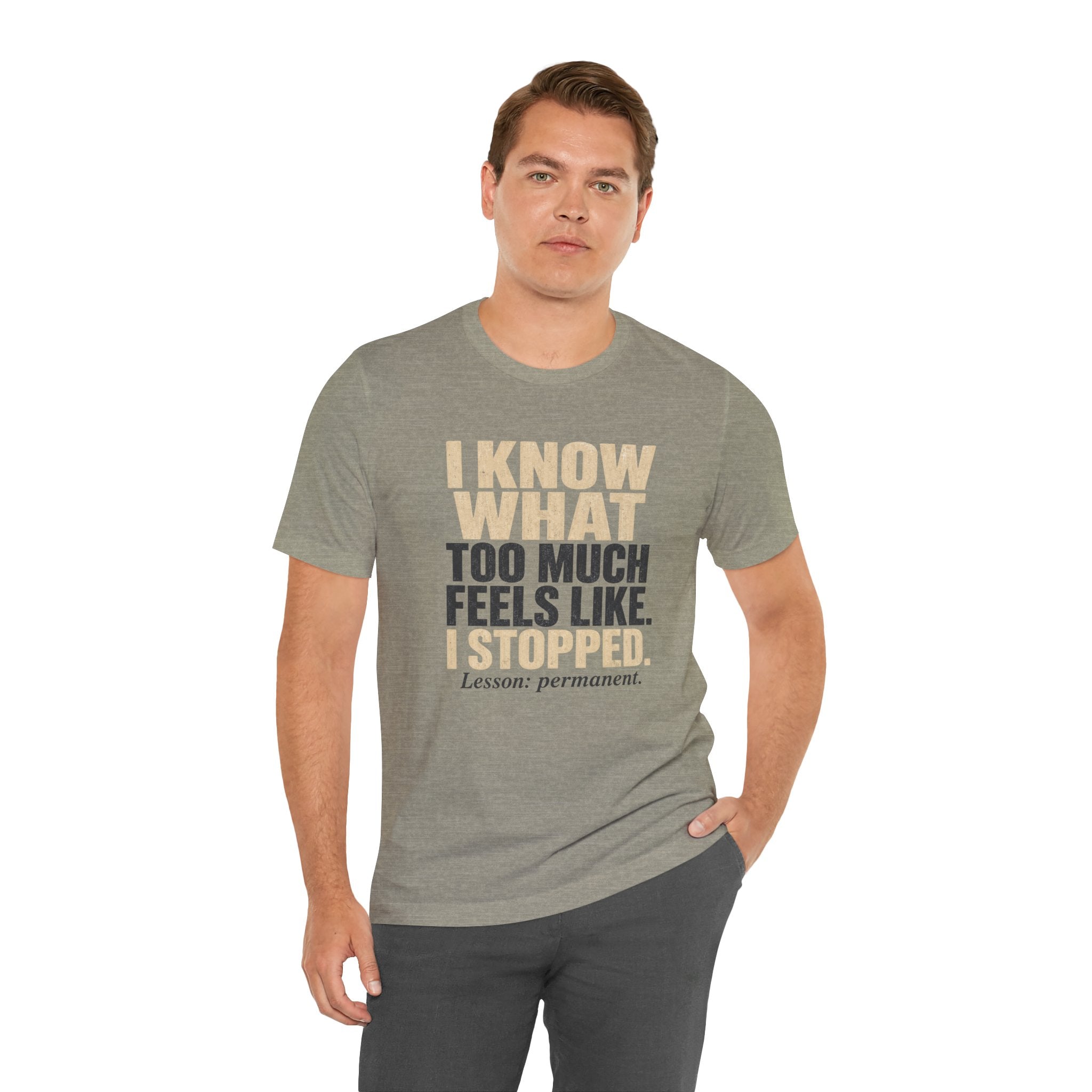 I Know What Too Much Feels Like I Stopped Unisex T-Shirt