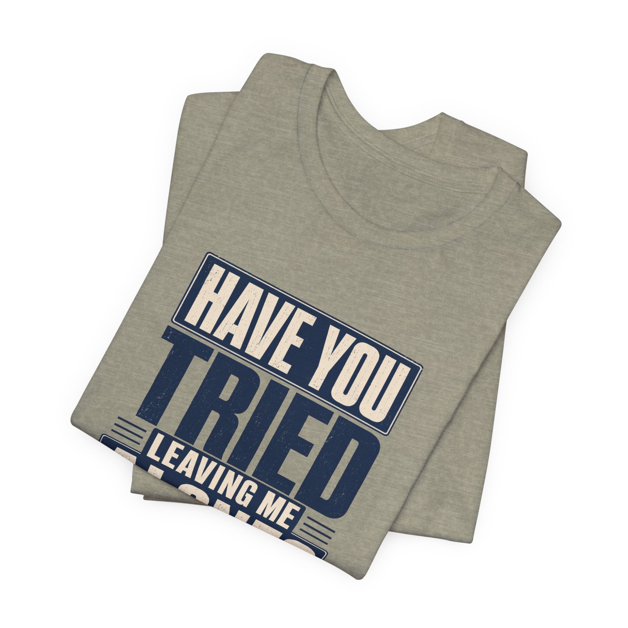 Have You Tried Leaving Me Alone? Unisex T-Shirt