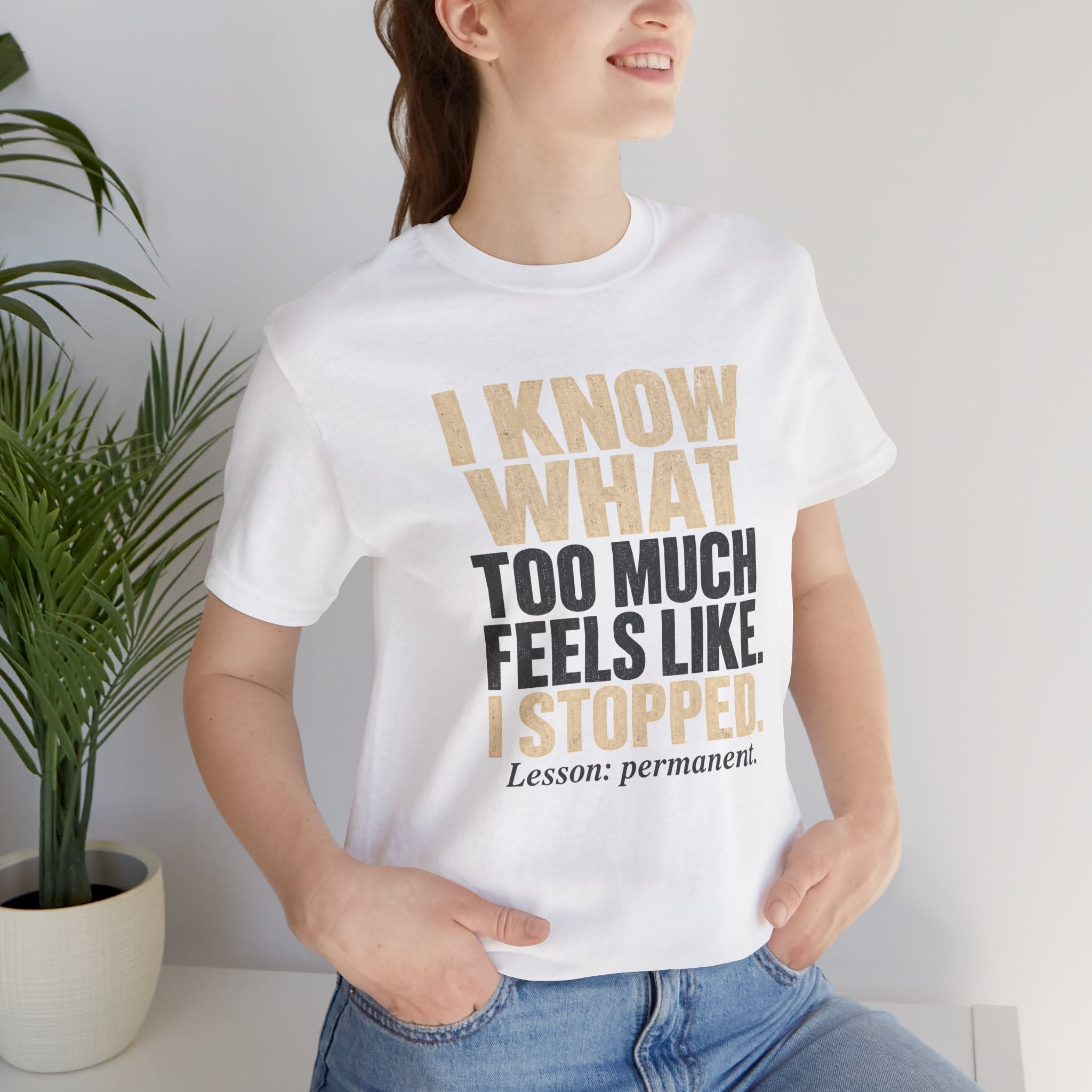 I Know What Too Much Feels Like I Stopped Unisex T-Shirt