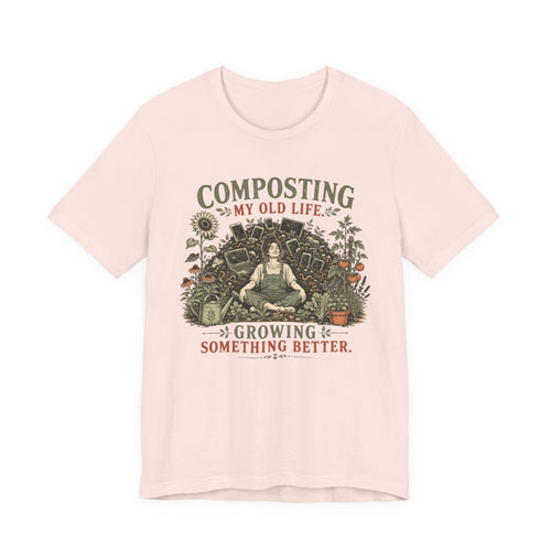 Composting My Old Life Growing Something Better Unisex T-Shirt