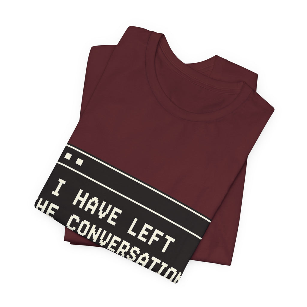 I Have Left The Conversation Unisex T-Shirt