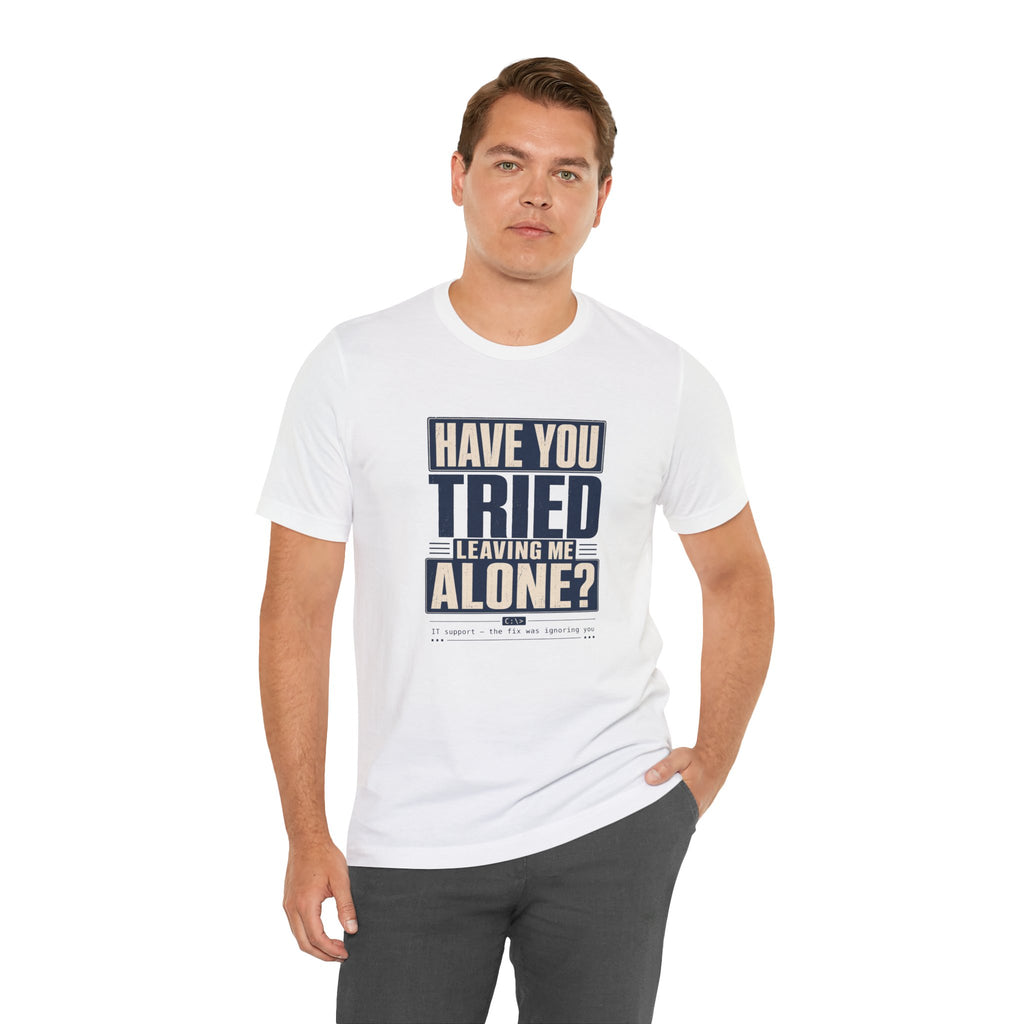 Have You Tried Leaving Me Alone? Unisex T-Shirt