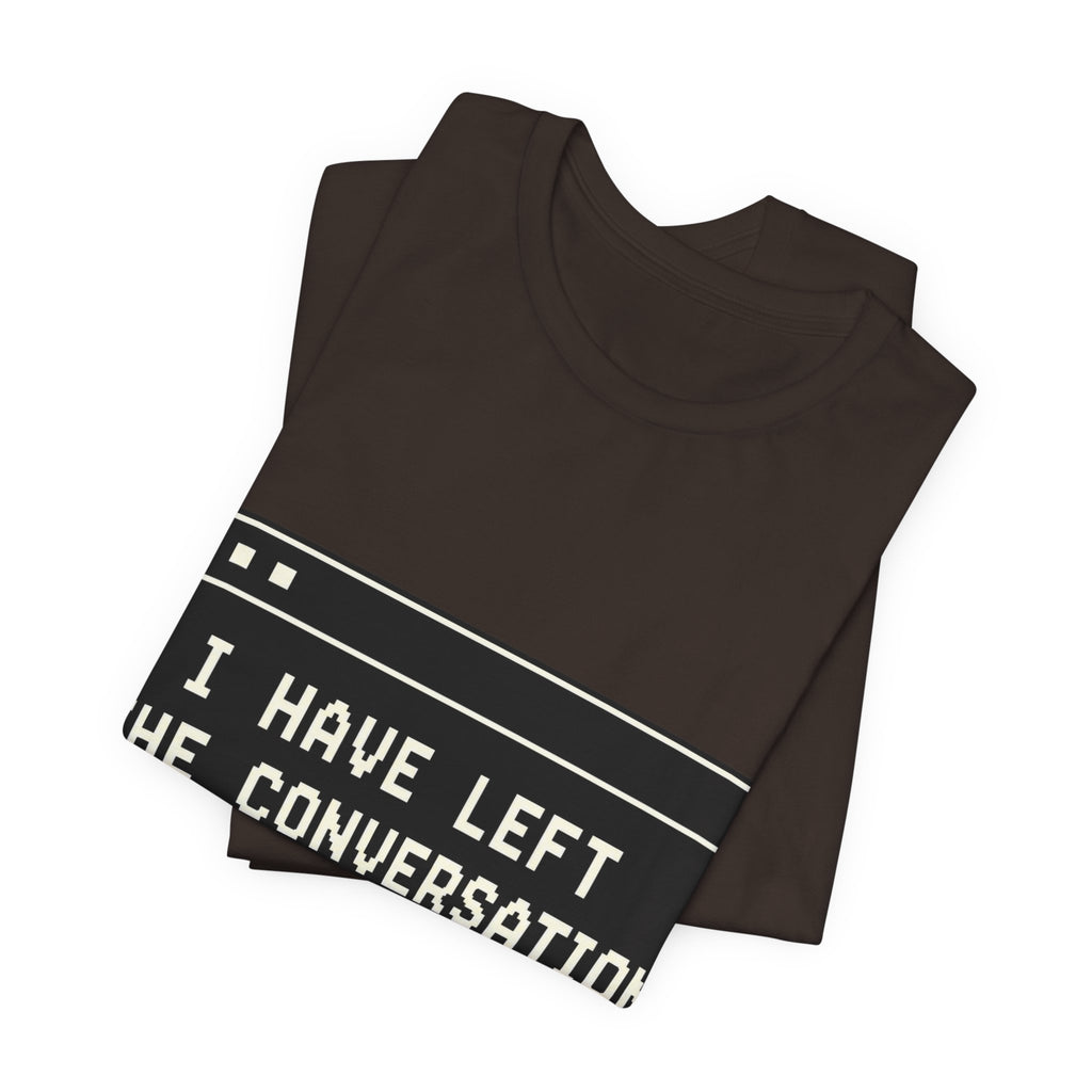 I Have Left The Conversation Unisex T-Shirt