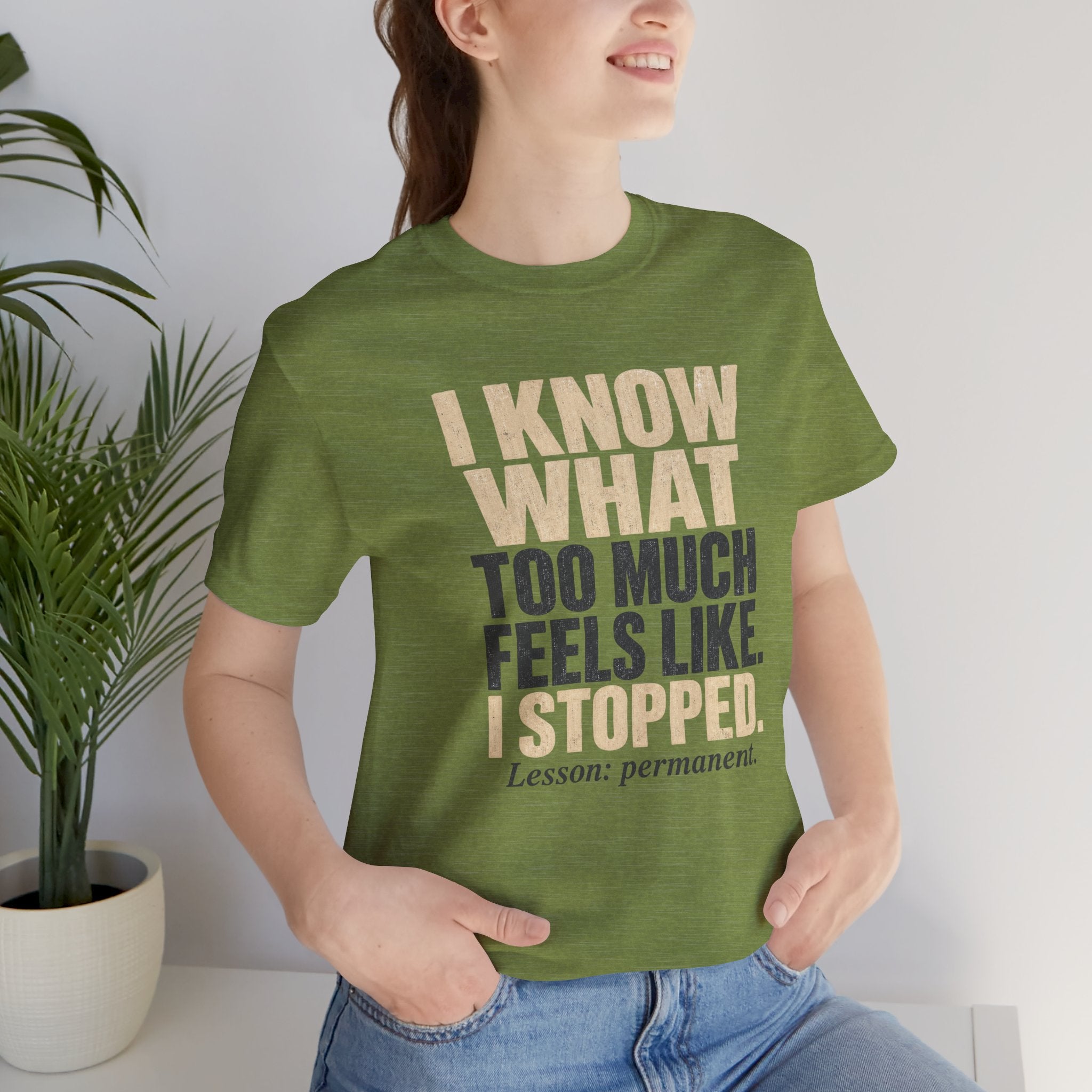 I Know What Too Much Feels Like I Stopped Unisex T-Shirt