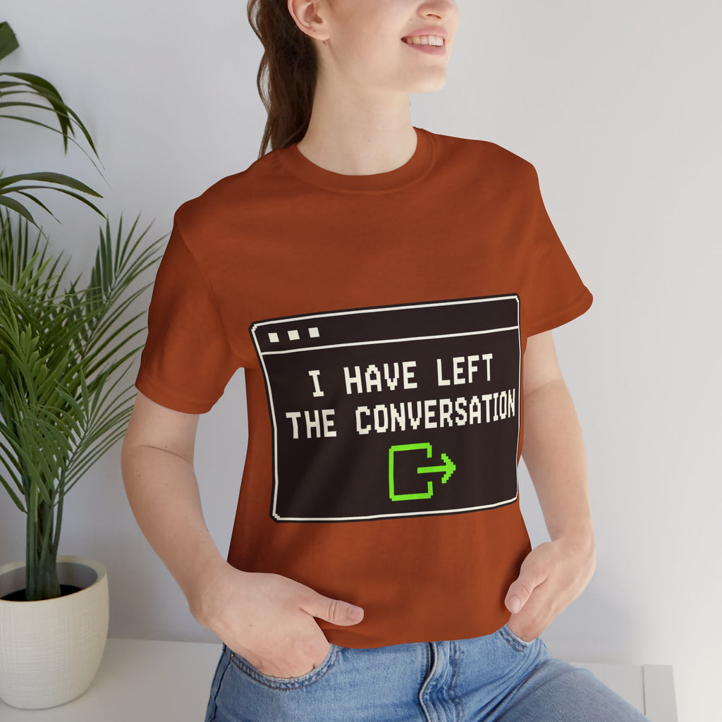 I Have Left The Conversation Unisex T-Shirt