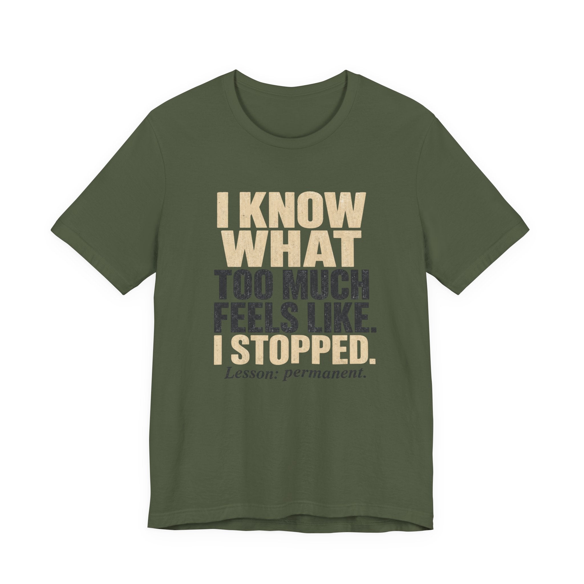 I Know What Too Much Feels Like I Stopped Unisex T-Shirt