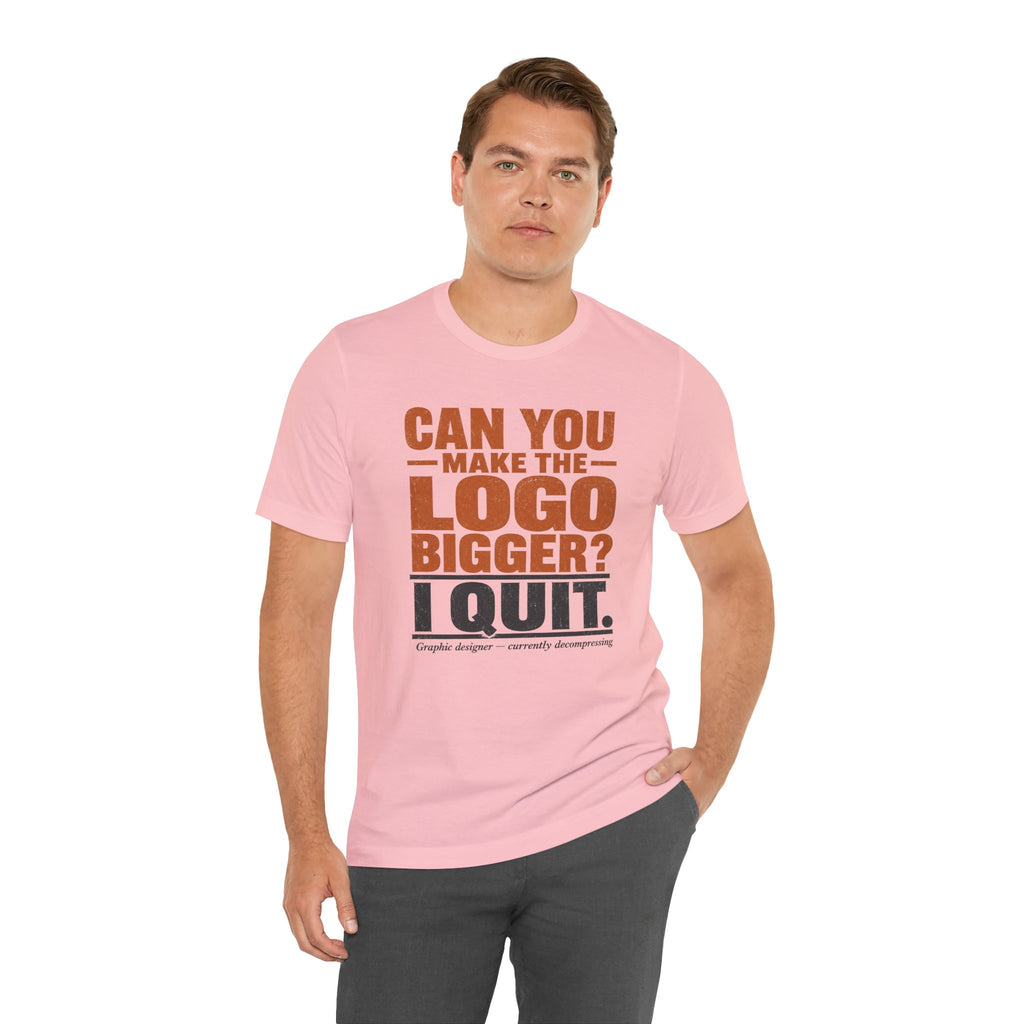 Can You Make the Logo Bigger? I Quit. Unisex T-Shirt