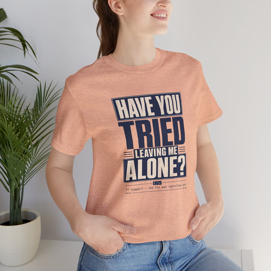 Have You Tried Leaving Me Alone? Unisex T-Shirt