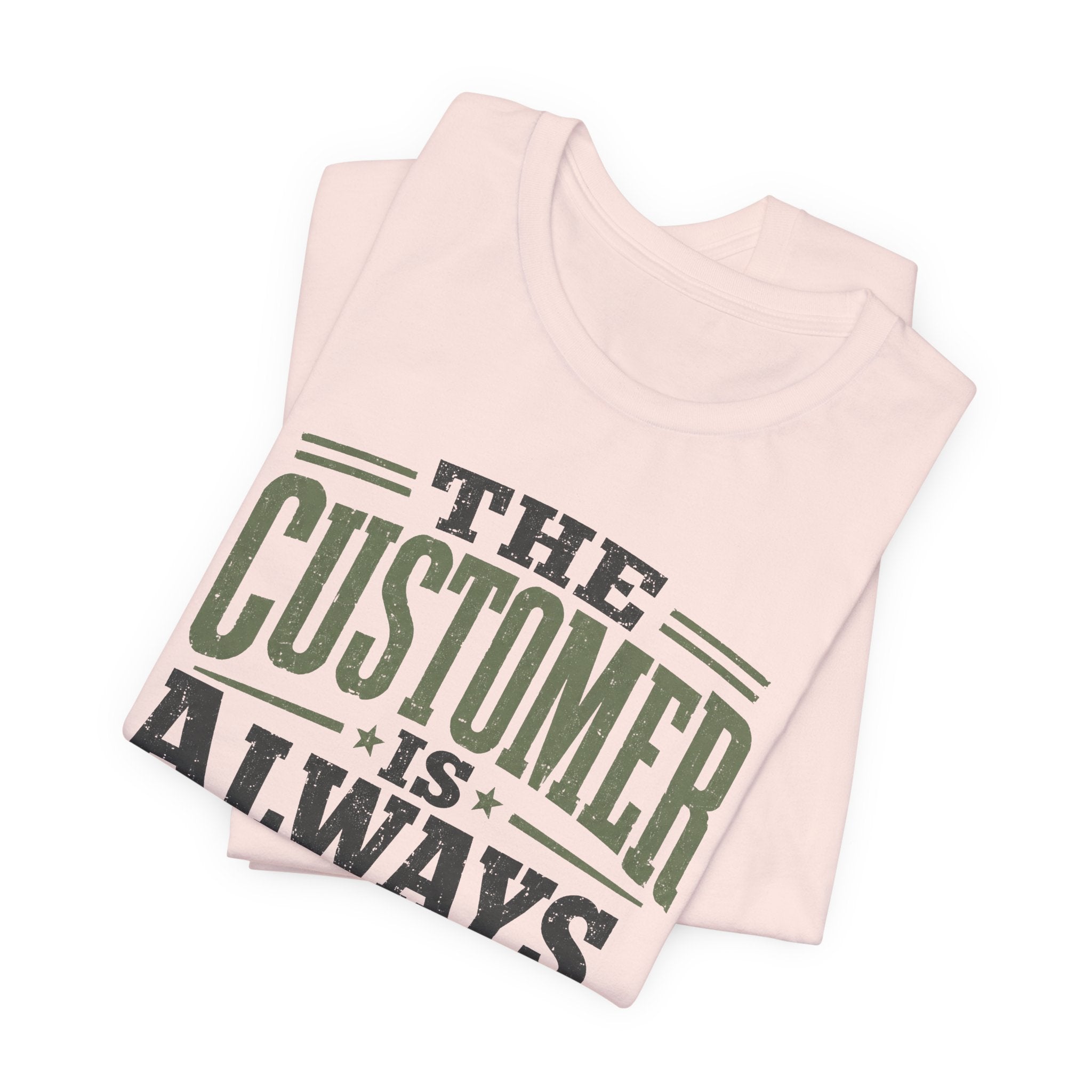 The Customer Is Always Unisex T-Shirt