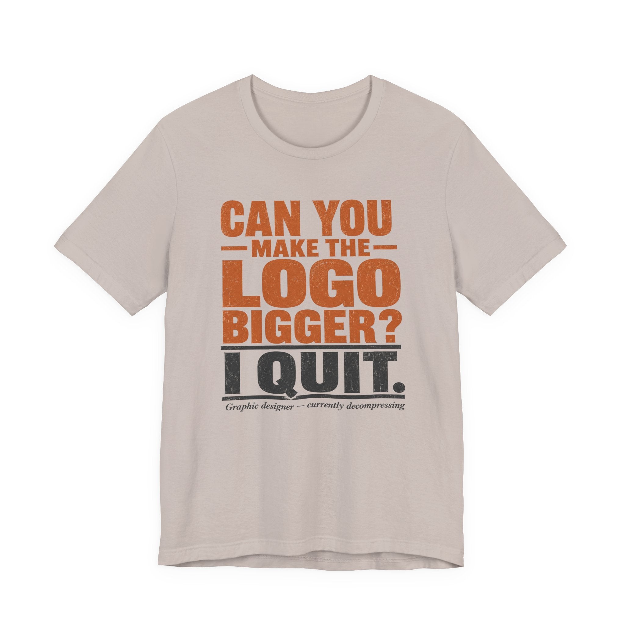 Can You Make the Logo Bigger? I Quit. Unisex T-Shirt