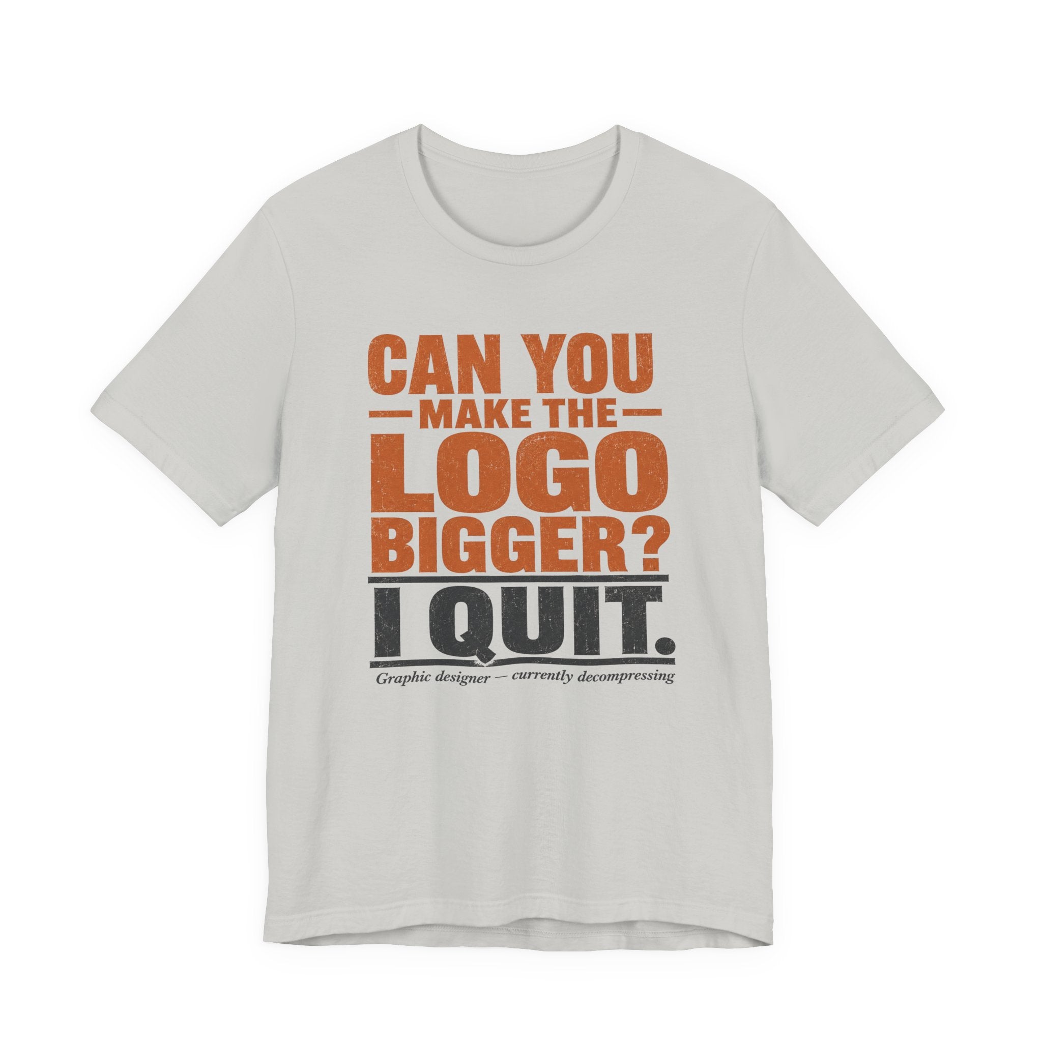 Can You Make the Logo Bigger? I Quit. Unisex T-Shirt